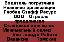 Водитель погрузчика › Название организации ­ Глобал Стафф Ресурс, ООО › Отрасль предприятия ­ Складское хозяйство › Минимальный оклад ­ 35 000 - Все города Работа » Вакансии   . Томская обл.,Кедровый г.